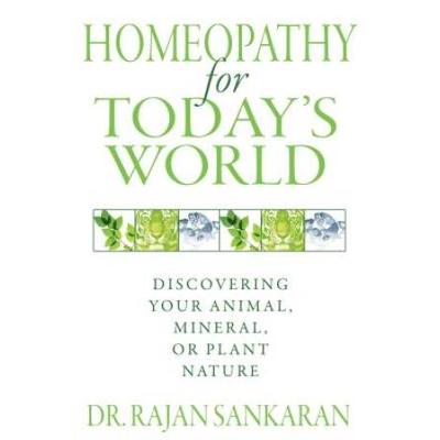 Homeopathy For Today's World: Discovering Your Animal, Mineral, Or Plant Nature