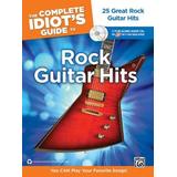 The Complete Idiot's Guide To Playing Rock Guitar: 25 Great Rock Guitar Hits -- You Can Play Your Favorite Songs!, Book & 2 Enhanced Cds [With 2 Cds]