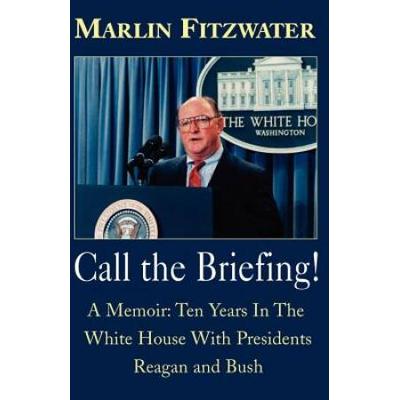 Call The Briefing!: A Memoir Of Ten Years In The White House With Presidents Reagan And Bush