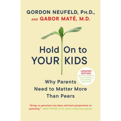 Hold On To Your Kids: Why Parents Need To Matter More Than Peers