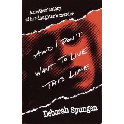 And I Don't Want To Live This Life: A Mother's Story Of Her Daughter's Murder