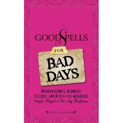 Good Spells For Bad Days: Broken Hearts, Bounced Checks, And Bitchy Co-Workers: Simple Magick To Fix Any Misfortune