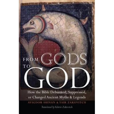 From Gods To God: How The Bible Debunked, Suppressed, Or Changed Ancient Myths And Legends