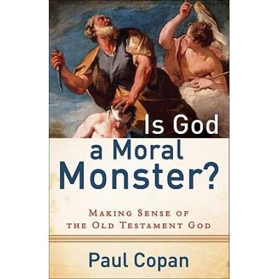 Is God A Moral Monster?: Making Sense Of The Old Testament God