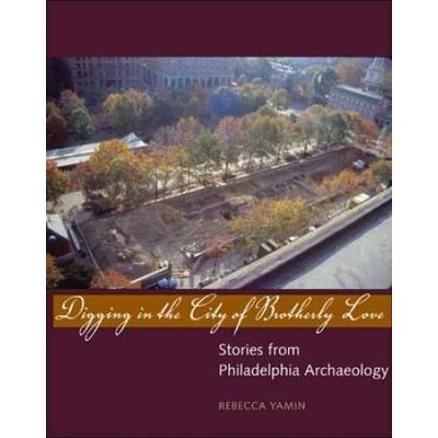 Digging In The City Of Brotherly Love: Stories From Philadelphia Archaeology