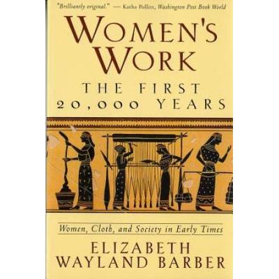 Women's Work: The First 20,000 Years: Women, Cloth, And Society In Early Times