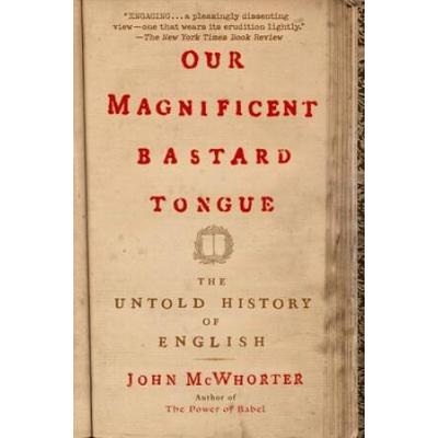 Our Magnificent Bastard Tongue: The Untold Story Of English