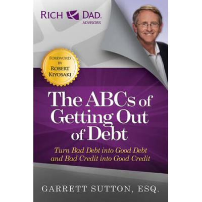 The Abcs Of Getting Out Of Debt: Turn Bad Debt Into Good Debt And Bad Credit Into Good Credit