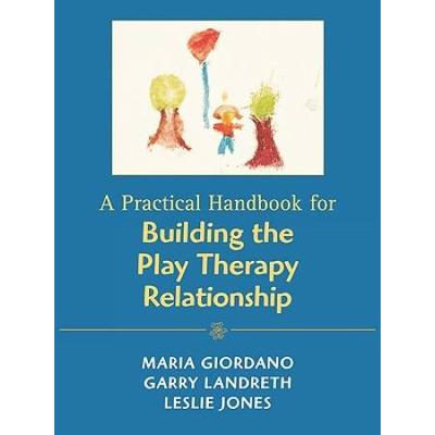 A Practical Handbook For Building The Play Therapy Relationship