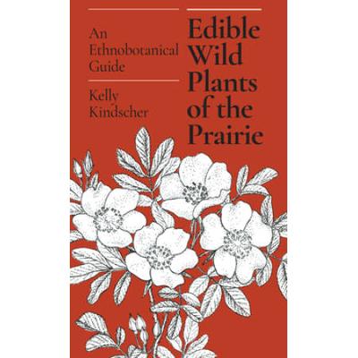 Edible Wild Plants Of The Prairie: An Ethnobotanical Guide