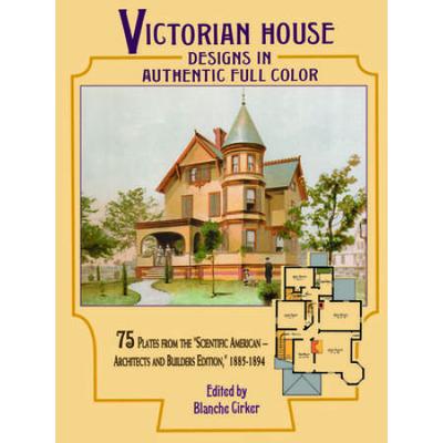 Victorian House Designs In Authentic Full Color: 75 Plates From The Scientific American -- Architects And Builders Edition, 1885-1894