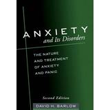 Anxiety And Its Disorders: The Nature And Treatment Of Anxiety And Panic