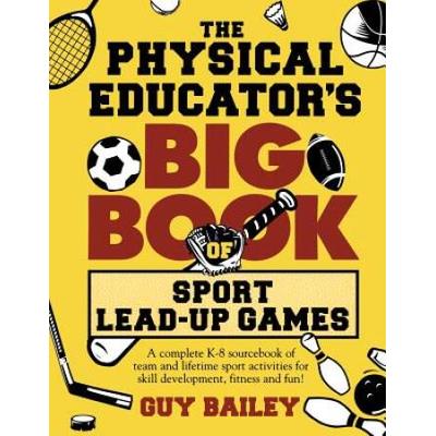 The Physical Educator's Big Book Of Sport Lead-Up Games: A Complete K-8 Sourcebook Of Team And Lifetime Sport Activities For Skill Development, Fitnes