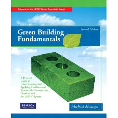 Green Building Fundamentals: Practical Guide To Understanding And Applying Fundamental Sustainable Construction Practices And The Leed System