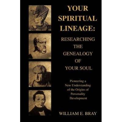 Your Spiritual Lineage: Researching The Genealogy Of Your Soul: Pioneering A New Understanding Of The Origins Of Personality Development