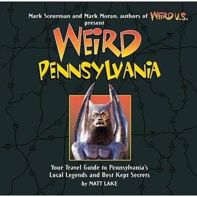 Weird Pennsylvania: Your Travel Guide To Pennsylvania's Local Legends And Best Kept Secretsvolume 10