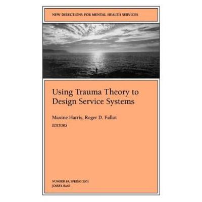 Using Trauma Theory To Design Service Systems: New Directions For Mental Health Services, Number 89