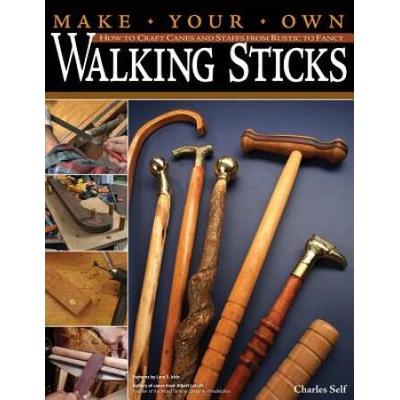 Make Your Own Walking Sticks: How To Craft Canes And Staffs From Rustic To Fancy