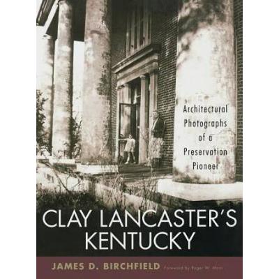 Clay Lancaster's Kentucky: Architectural Photographs Of A Preservation Pioneer