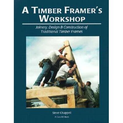 A Timber Framer's Workshop: Joinery, Design & Construction Of Traditional Timber Frames