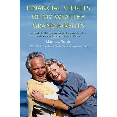 Financial Secrets of My Wealthy Grandparents: A Guide To Help Retirees Avoid Financial Mistakes and Create an Inspiring Financial Future