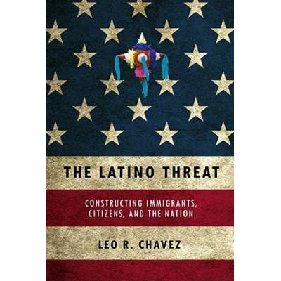 The Latino Threat: Constructing Immigrants, Citizens, And The Nation
