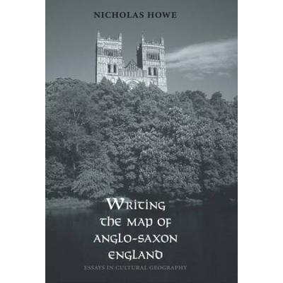 Writing The Map Of Anglo-Saxon England: Essays In Cultural Geography