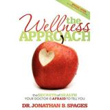 The Wellness Approach: The Secrets of Health Your Doctor Is Afraid to Tell You