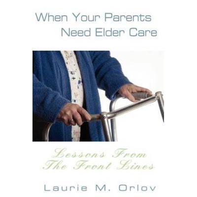 When Your Parents Need Elder Care: Lessons From The Front Lines