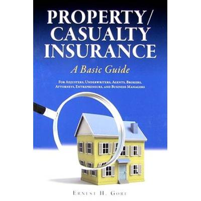 Property/Casualty Insurance, A Basic Guide: For Adjusters, Underwriters, Agents, Brokers, Attorneys, Entrepreneurs, And Business Managers