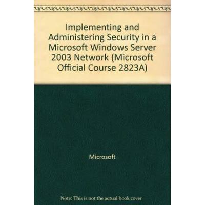Implementing and Administering Security in a Microsoft Windows Server 2003 Network (Microsoft Official Course 2823A)