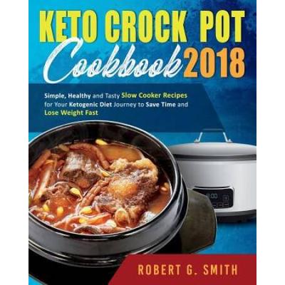 Keto CrockPot Cookbook Simple Healthy and Tasty Slow Cooker Recipes for Your Ketogenic Diet Journey to Save Time and Lose Weight Fast Simple Ketogenic Diet Slow Cooking Cookbook