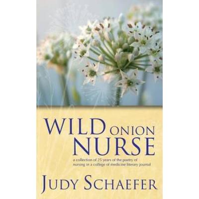 Wild Onion Nurse: A Collection Of 25 Years Of The Poetry Of Nursing In A College Of Medicine Literary Journal