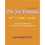 The Joy Formula for Health Beauty The Power of Positive Emotions for a Lifetime of Vibrant Health and Radiant Beauty