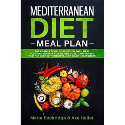 Mediterranean Diet Meal Plan: The Beginners Complete Guide With Meal Prep For Weight Loss Solution, Gain Energy And Fat Burn With Recipes. Cookbook
