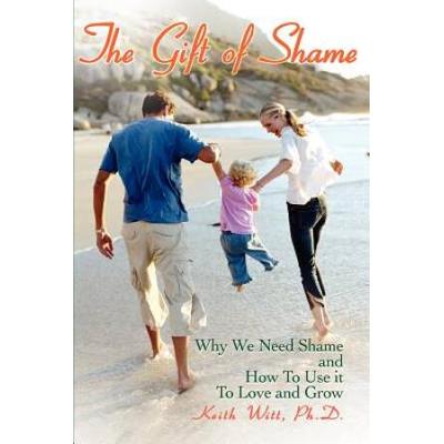 The Gift Of Shame: Why We Need Shame And How To Use It To Love And Grow