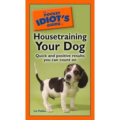 The Pocket Idiot's Guide To Housetraining Your Dog