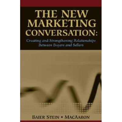 The New Marketing Conversation: Creating And Strengthening Relationships Between Buyers And Sellers