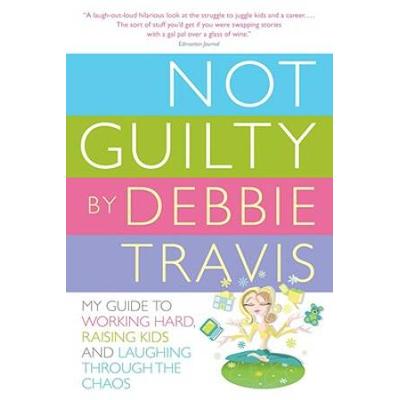 Not Guilty: My Guide To Working Hard, Raising Kids And Laughing Through The Chaos