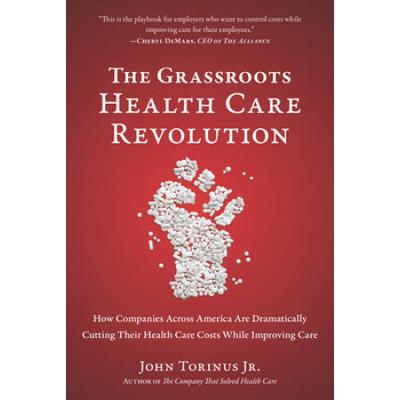 The Grassroots Health Care Revolution How Companies Across America Are Dramatically Cutting Their Health Care Costs While Improving Care