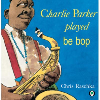 Charlie Parker Played Be Bop (paperback) - by Chris Raschka