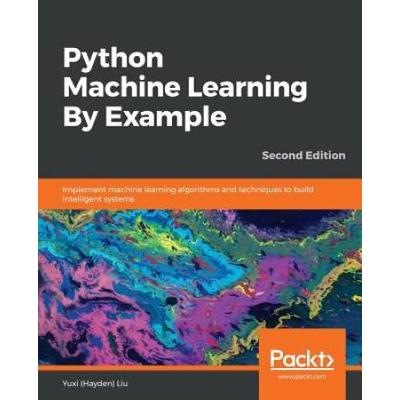 Python Machine Learning By Example - Second Edition: Implement Machine Learning Algorithms And Techniques To Build Intelligent Systems, 2nd Edition