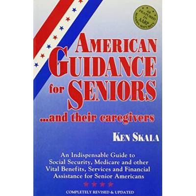 American Guidance for Seniorsand Their Caregivers An Indispensable Guide to Social Security Medicare and Other Vital Benefits Services and Financial Assistance for Senior Americans