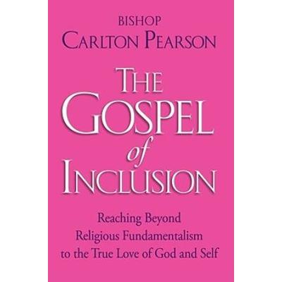 The Gospel of Inclusion Reaching Beyond Religious Fundamentalism to the True Love of God and Self