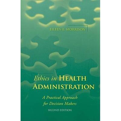 Ethics In Health Administration: A Practical Approach For Decision Makers: A Practical Approach For Decision Makers