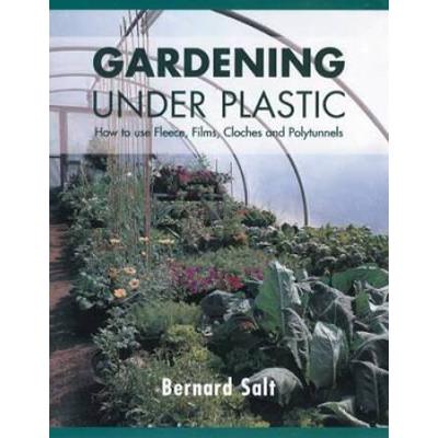 Gardening Under Plastic: How to Use Fleece, Films, Cloches and Polytunnels (Cloche Gardening): How to Use Fleece, Films, Cloches and Polytunnels