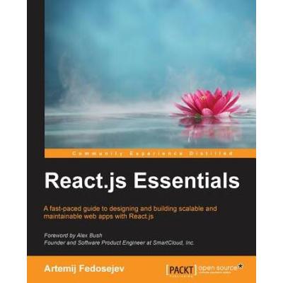 React.js Essentials: A Fast-Paced Guide To Designing And Building Scalable And Maintainable Web Apps With React.js