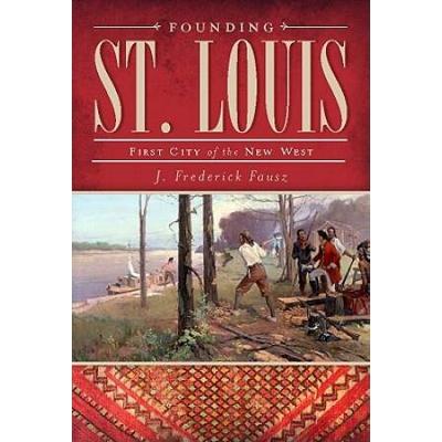 Founding St. Louis: First City Of The New West