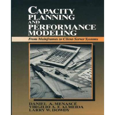 Capacity Planning And Performance Modeling: From Mainframes To Client-Server Systems