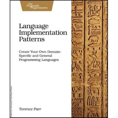 Language Implementation Patterns: Create Your Own Domain-Specific And General Programming Languages